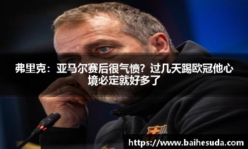 弗里克：亚马尔赛后很气愤？过几天踢欧冠他心境必定就好多了