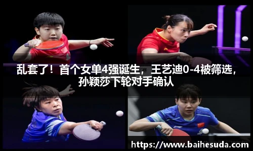 乱套了！首个女单4强诞生，王艺迪0-4被筛选，孙颖莎下轮对手确认